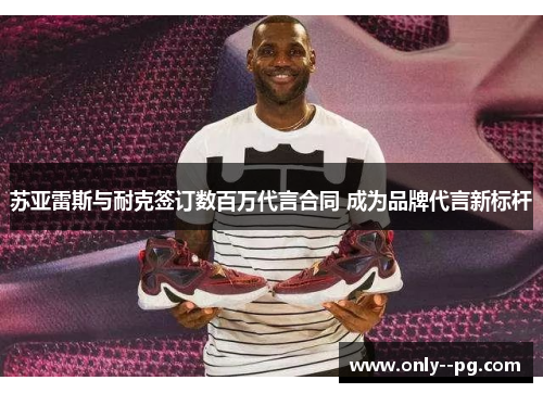 苏亚雷斯与耐克签订数百万代言合同 成为品牌代言新标杆