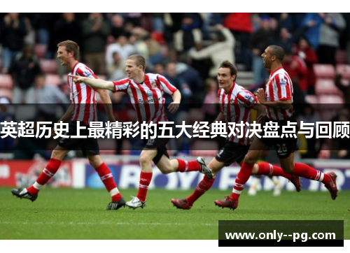 英超历史上最精彩的五大经典对决盘点与回顾