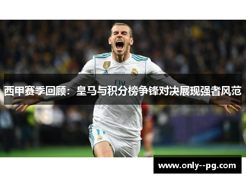 西甲赛季回顾：皇马与积分榜争锋对决展现强者风范