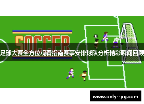 足球大赛全方位观看指南赛事安排球队分析精彩瞬间回顾