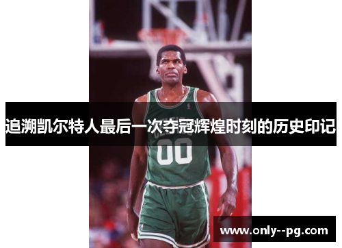 追溯凯尔特人最后一次夺冠辉煌时刻的历史印记