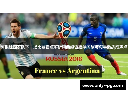 阿根廷国家队下一场比赛看点解析梅西能否继续闪耀与对手激战成焦点