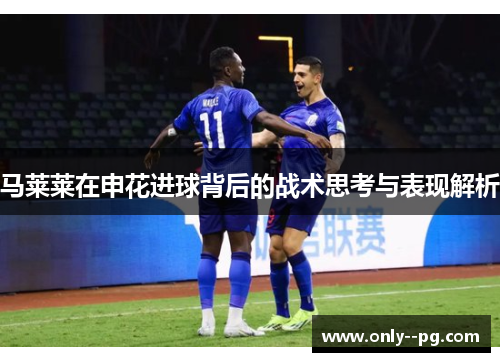 马莱莱在申花进球背后的战术思考与表现解析