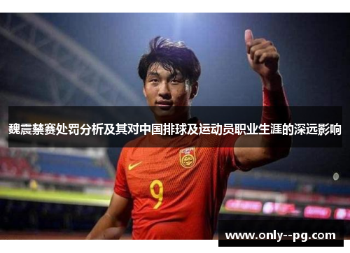 魏震禁赛处罚分析及其对中国排球及运动员职业生涯的深远影响