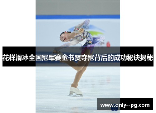 花样滑冰全国冠军赛金书贤夺冠背后的成功秘诀揭秘