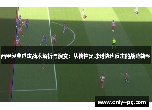 西甲经典进攻战术解析与演变：从传控足球到快速反击的战略转型