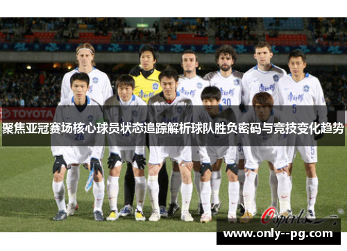 聚焦亚冠赛场核心球员状态追踪解析球队胜负密码与竞技变化趋势 聚焦亚冠赛场核心球员状态追踪解析球队胜负密码与竞技变化趋势