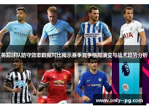 英超球队防守效率数据对比揭示赛季竞争格局演变与战术趋势分析 英超球队防守效率数据对比揭示赛季竞争格局演变与战术趋势分析