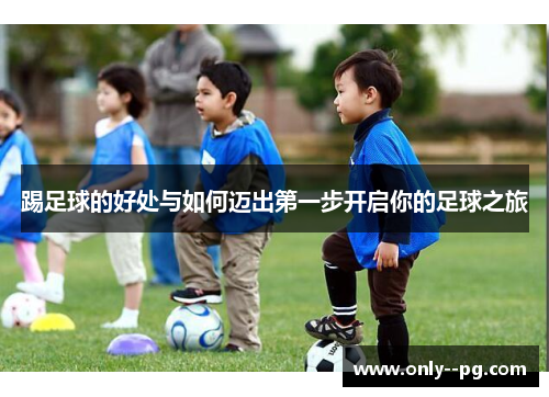 踢足球的好处与如何迈出第一步开启你的足球之旅 踢足球的好处与如何迈出第一步开启你的足球之旅