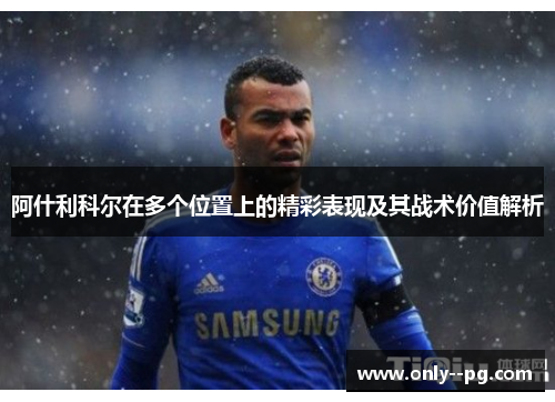 阿什利科尔在多个位置上的精彩表现及其战术价值解析 阿什利科尔在多个位置上的精彩表现及其战术价值解析