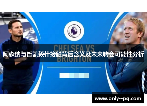 阿森纳与哲凯赖什接触背后含义及未来转会可能性分析 阿森纳与哲凯赖什接触背后含义及未来转会可能性分析