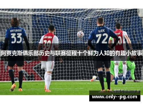 阿贾克斯俱乐部历史与联赛征程十个鲜为人知的有趣小故事