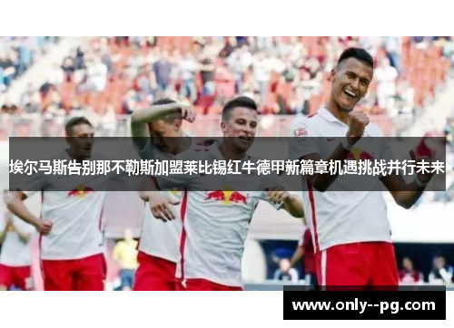 埃尔马斯告别那不勒斯加盟莱比锡红牛德甲新篇章机遇挑战并行未来 埃尔马斯告别那不勒斯加盟莱比锡红牛德甲新篇章机遇挑战并行未来