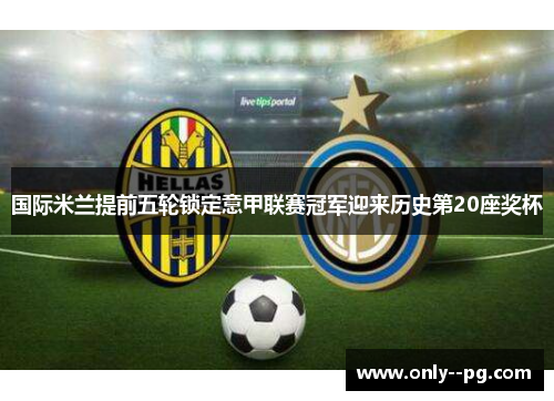 国际米兰提前五轮锁定意甲联赛冠军迎来历史第20座奖杯 国际米兰提前五轮锁定意甲联赛冠军迎来历史第20座奖杯