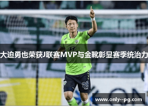 大迫勇也荣获J联赛MVP与金靴彰显赛季统治力 大迫勇也荣获J联赛MVP与金靴彰显赛季统治力