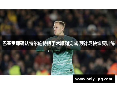 巴塞罗那确认特尔施特根手术顺利完成 预计尽快恢复训练 巴塞罗那确认特尔施特根手术顺利完成 预计尽快恢复训练