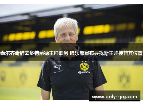 泰尔齐奇辞去多特蒙德主帅职务 俱乐部宣布寻找新主帅接替其位置
