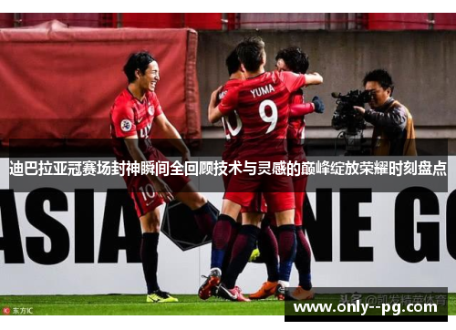 迪巴拉亚冠赛场封神瞬间全回顾技术与灵感的巅峰绽放荣耀时刻盘点