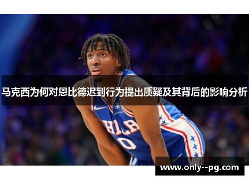 马克西为何对恩比德迟到行为提出质疑及其背后的影响分析