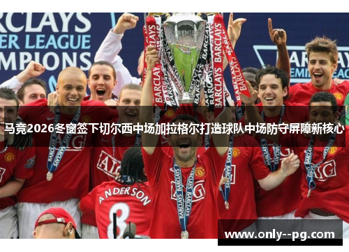 马竞2026冬窗签下切尔西中场加拉格尔打造球队中场防守屏障新核心