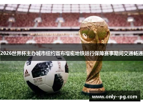 2026世界杯主办城市纽约宣布增密地铁运行保障赛事期间交通畅通