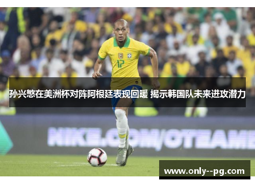孙兴慜在美洲杯对阵阿根廷表现回暖 揭示韩国队未来进攻潜力 孙兴慜在美洲杯对阵阿根廷表现回暖 揭示韩国队未来进攻潜力