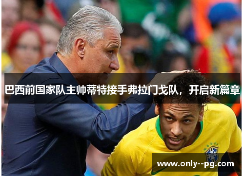 巴西前国家队主帅蒂特接手弗拉门戈队,开启新篇章 巴西前国家队主帅蒂特接手弗拉门戈队,开启新篇章