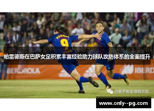帕雷德斯在巴萨女足积累丰富经验助力球队攻防体系的全面提升 帕雷德斯在巴萨女足积累丰富经验助力球队攻防体系的全面提升