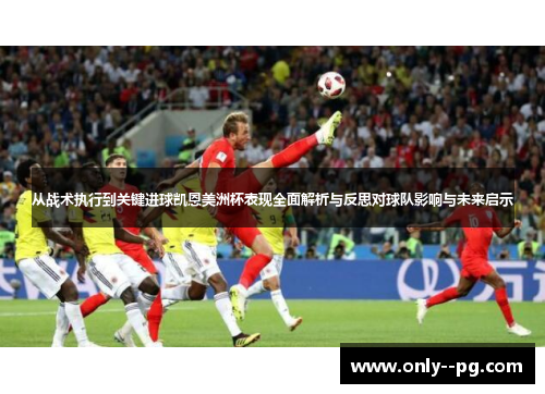 从战术执行到关键进球凯恩美洲杯表现全面解析与反思对球队影响与未来启示