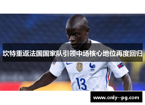 坎特重返法国国家队引领中场核心地位再度回归 坎特重返法国国家队引领中场核心地位再度回归