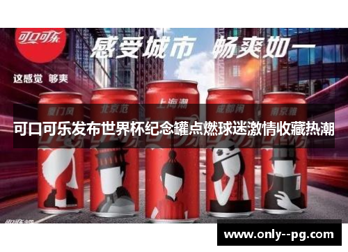 可口可乐发布世界杯纪念罐点燃球迷激情收藏热潮